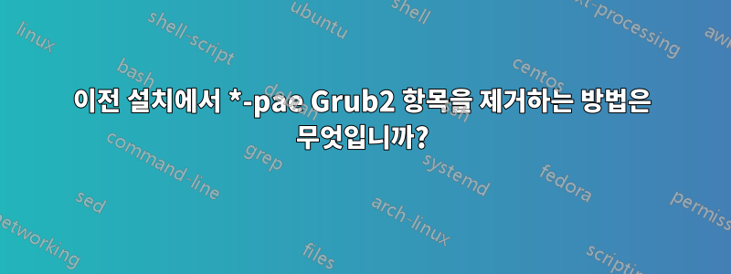 이전 설치에서 *-pae Grub2 항목을 제거하는 방법은 무엇입니까?