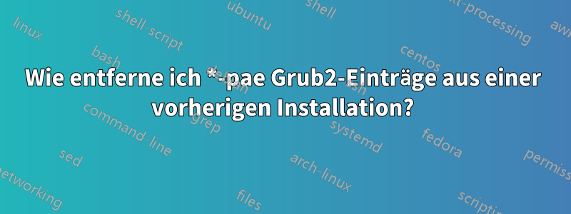 Wie entferne ich *-pae Grub2-Einträge aus einer vorherigen Installation?