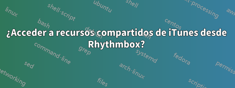 ¿Acceder a recursos compartidos de iTunes desde Rhythmbox?