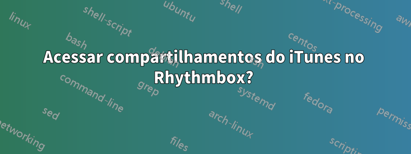 Acessar compartilhamentos do iTunes no Rhythmbox?