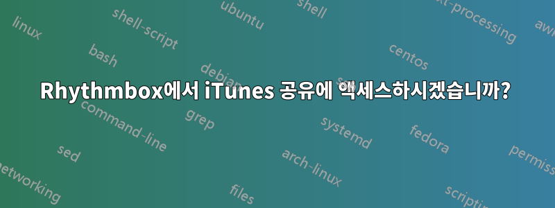 Rhythmbox에서 iTunes 공유에 액세스하시겠습니까?