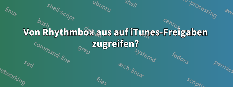 Von Rhythmbox aus auf iTunes-Freigaben zugreifen?