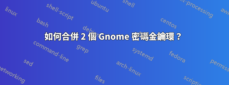 如何合併 2 個 Gnome 密碼金鑰環？