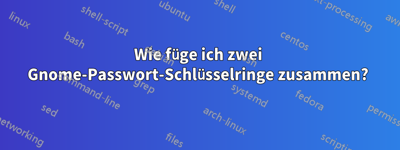 Wie füge ich zwei Gnome-Passwort-Schlüsselringe zusammen?