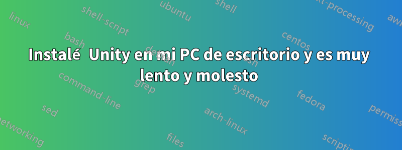 Instalé Unity en mi PC de escritorio y es muy lento y molesto