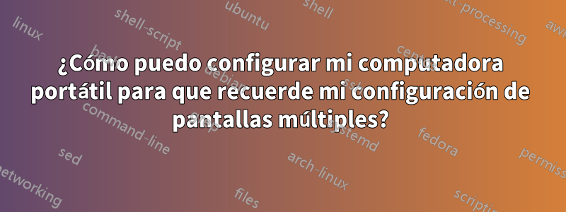 ¿Cómo puedo configurar mi computadora portátil para que recuerde mi configuración de pantallas múltiples?
