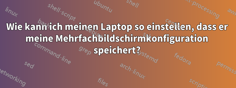 Wie kann ich meinen Laptop so einstellen, dass er meine Mehrfachbildschirmkonfiguration speichert?