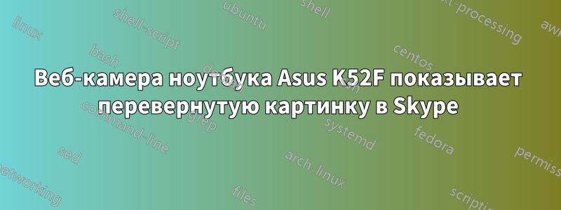 Веб-камера ноутбука Asus K52F показывает перевернутую картинку в Skype