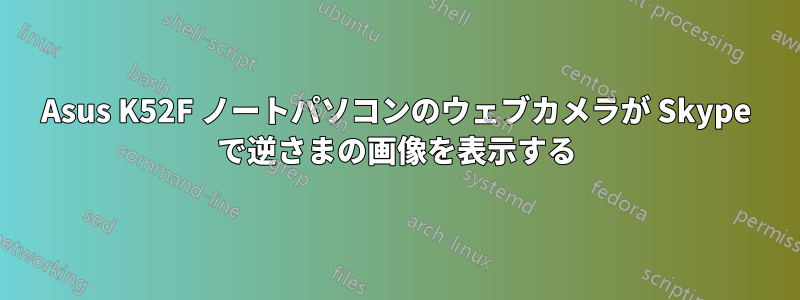 Asus K52F ノートパソコンのウェブカメラが Skype で逆さまの画像を表示する