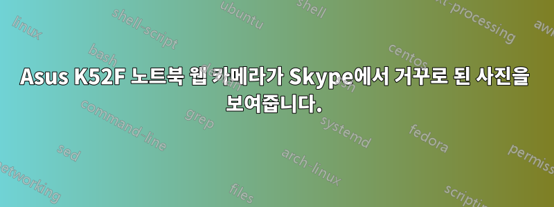 Asus K52F 노트북 웹 카메라가 Skype에서 거꾸로 된 사진을 보여줍니다.