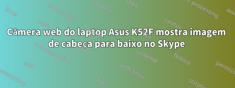 Câmera web do laptop Asus K52F mostra imagem de cabeça para baixo no Skype