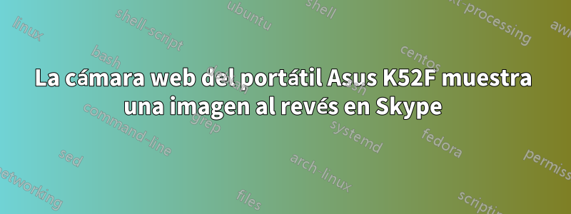 La cámara web del portátil Asus K52F muestra una imagen al revés en Skype