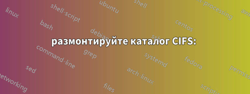 размонтируйте каталог CIFS: