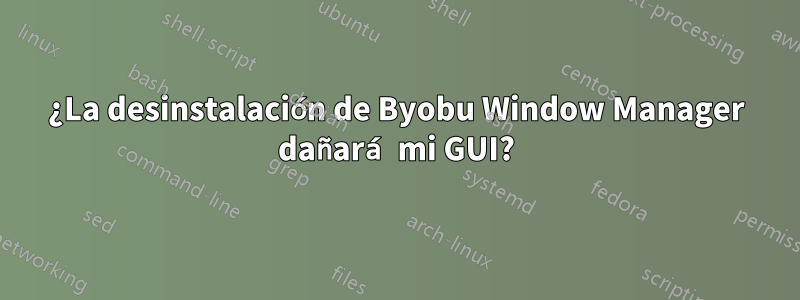 ¿La desinstalación de Byobu Window Manager dañará mi GUI?