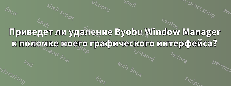 Приведет ли удаление Byobu Window Manager к поломке моего графического интерфейса?