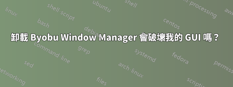 卸載 Byobu Window Manager 會破壞我的 GUI 嗎？