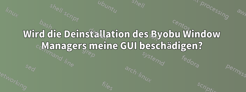 Wird die Deinstallation des Byobu Window Managers meine GUI beschädigen?
