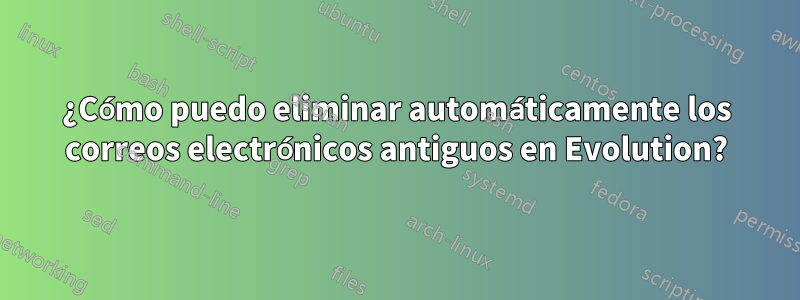 ¿Cómo puedo eliminar automáticamente los correos electrónicos antiguos en Evolution?