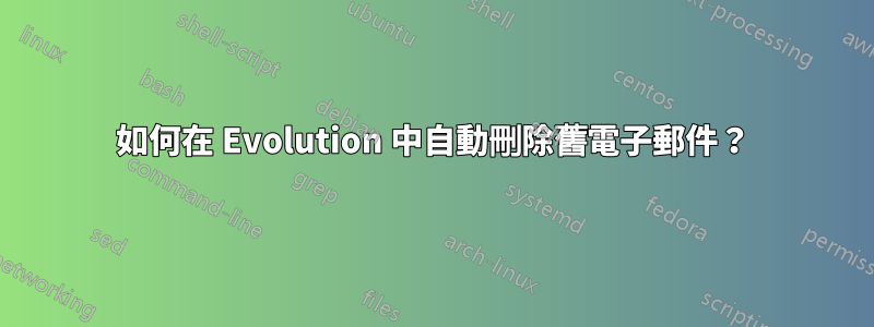 如何在 Evolution 中自動刪除舊電子郵件？