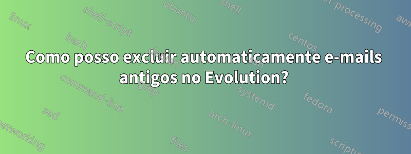 Como posso excluir automaticamente e-mails antigos no Evolution?