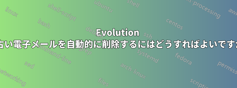 Evolution で古い電子メールを自動的に削除するにはどうすればよいですか?