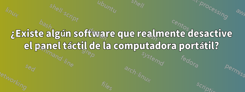 ¿Existe algún software que realmente desactive el panel táctil de la computadora portátil?