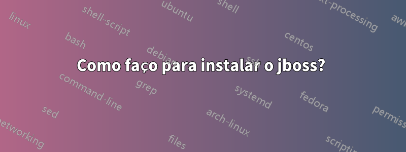 Como faço para instalar o jboss?