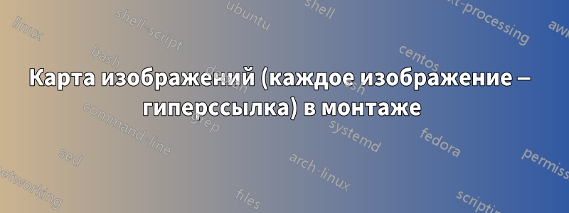 Карта изображений (каждое изображение — гиперссылка) в монтаже
