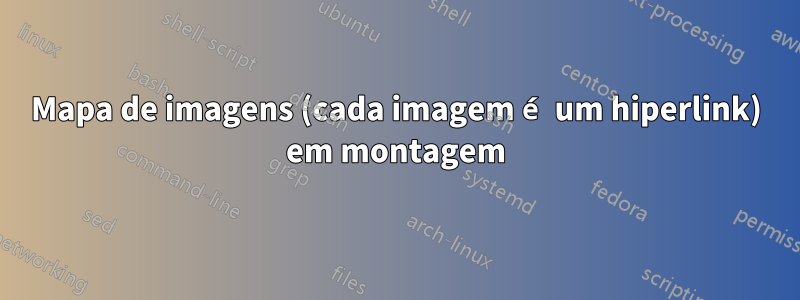 Mapa de imagens (cada imagem é um hiperlink) em montagem