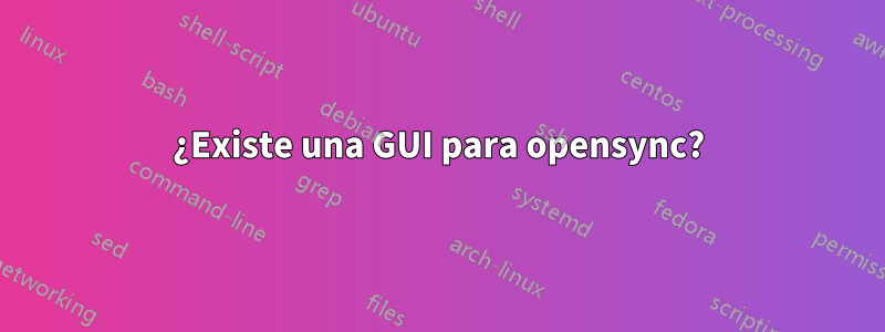 ¿Existe una GUI para opensync?