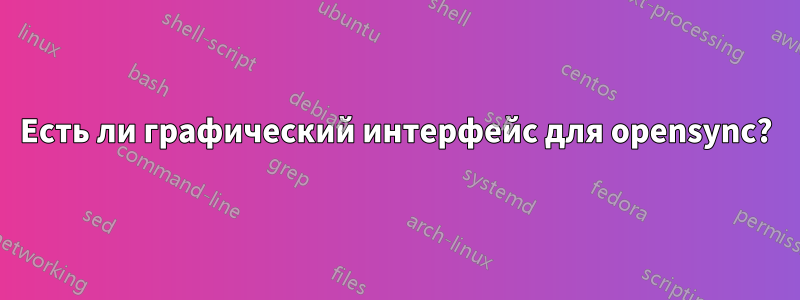 Есть ли графический интерфейс для opensync?