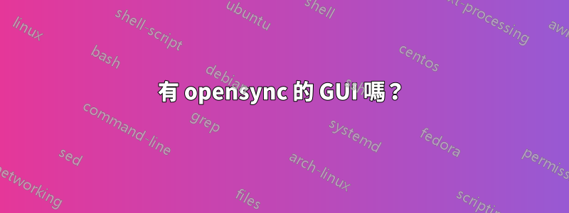 有 opensync 的 GUI 嗎？