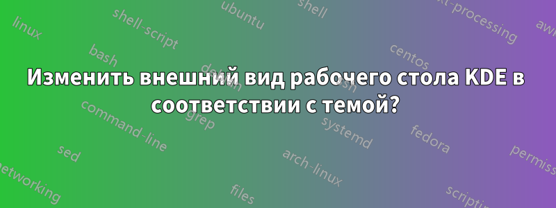 Изменить внешний вид рабочего стола KDE в соответствии с темой?