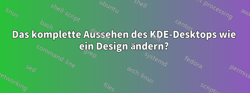Das komplette Aussehen des KDE-Desktops wie ein Design ändern?