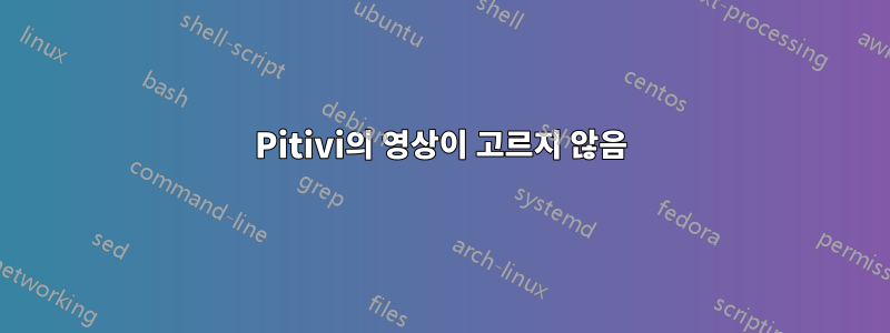 Pitivi의 영상이 고르지 않음