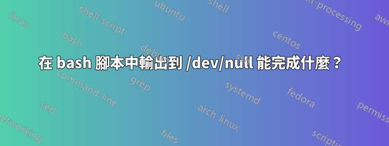 在 bash 腳本中輸出到 /dev/null 能完成什麼？ 