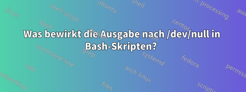 Was bewirkt die Ausgabe nach /dev/null in Bash-Skripten? 