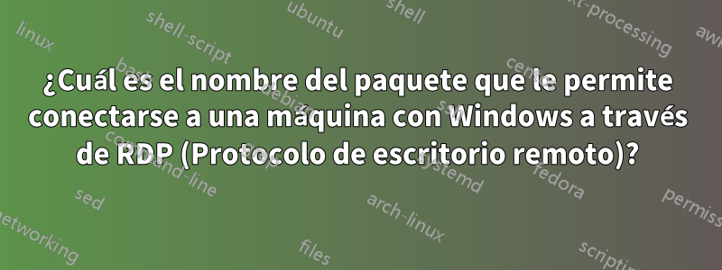¿Cuál es el nombre del paquete que le permite conectarse a una máquina con Windows a través de RDP (Protocolo de escritorio remoto)?