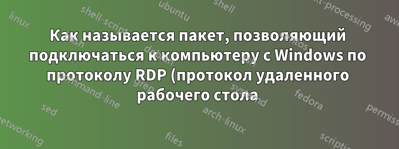 Как называется пакет, позволяющий подключаться к компьютеру с Windows по протоколу RDP (протокол удаленного рабочего стола)?
