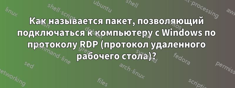 Как называется пакет, позволяющий подключаться к компьютеру с Windows по протоколу RDP (протокол удаленного рабочего стола)?