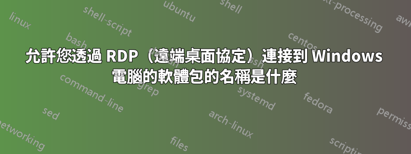 允許您透過 RDP（遠端桌面協定）連接到 Windows 電腦的軟體包的名稱是什麼