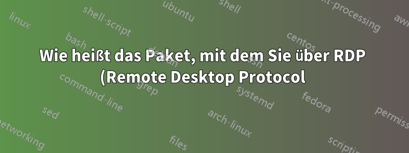 Wie heißt das Paket, mit dem Sie über RDP (Remote Desktop Protocol) eine Verbindung zu einem Windows-Computer herstellen können?
