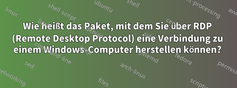 Wie heißt das Paket, mit dem Sie über RDP (Remote Desktop Protocol) eine Verbindung zu einem Windows-Computer herstellen können?
