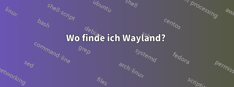 Wo finde ich Wayland?