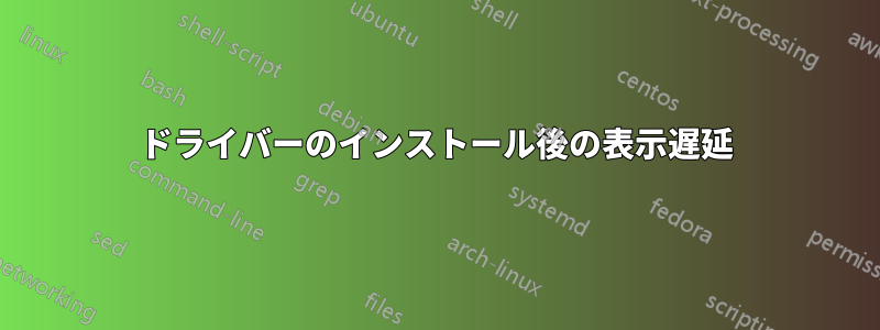 ドライバーのインストール後の表示遅延