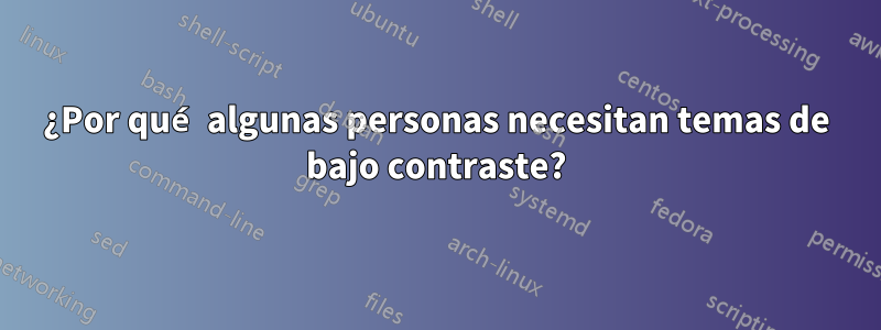 ¿Por qué algunas personas necesitan temas de bajo contraste?