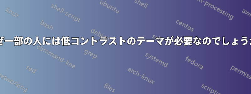 なぜ一部の人には低コントラストのテーマが必要なのでしょうか?
