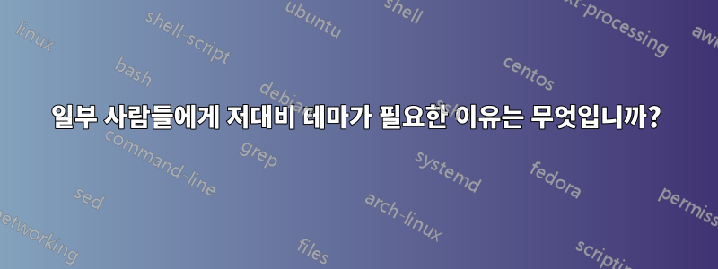 일부 사람들에게 저대비 테마가 필요한 이유는 무엇입니까?