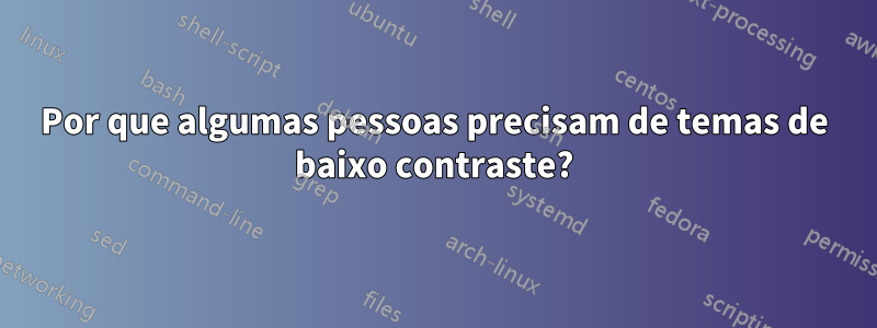 Por que algumas pessoas precisam de temas de baixo contraste?