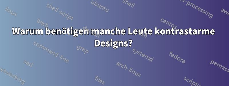 Warum benötigen manche Leute kontrastarme Designs?